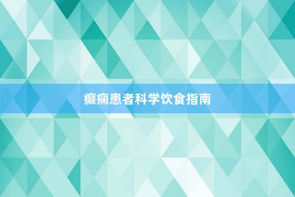 癫痫患者科学饮食指南